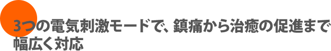 3つの電気刺激モードで、鎮痛から治癒の促進まで幅広く対応