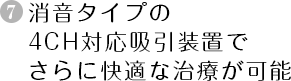 消音タイプの4CH対応吸引装置でさらに快適な治療が可能