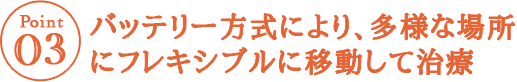 バッテリー方式により、多様な場所にフレキシブルに移動して治療