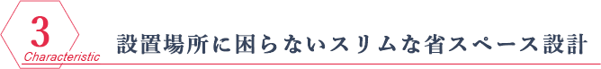 設置場所に困らないスリムな省スペース設計