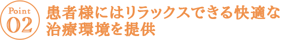 患者様にはリラックスできる快適な治療環境を提供