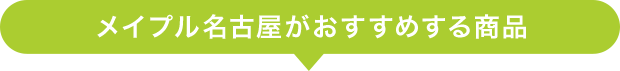 メイプル名古屋がおすすめする商品